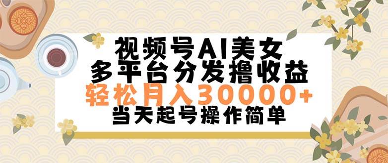 视频号AI美女，轻松月入30000+,操作简单轻松上手-吉祥副业