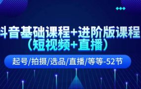 抖音基础课程+进阶版课程(短视频+直播)起号/拍摄/选品/直播/等等-52节-吉祥副业