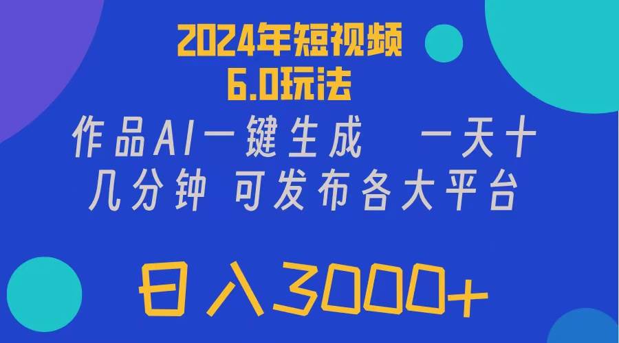 2024年短视频6.0玩法，作品AI一键生成，可各大短视频同发布。轻松日入3…-吉祥副业