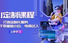 AI-定制课程,打造 定制化服务(针对于零基础小白、电商达人)36节课-吉祥副业