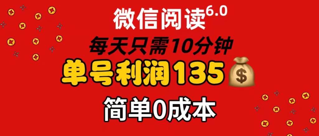 微信阅读6.0，每日10分钟，单号利润135，可批量放大操作，简单0成本-吉祥副业