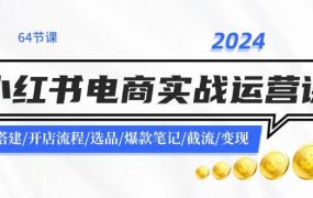 2024小红书电商实战运营课:账号搭建/开店流程/选品/爆款笔记/截流/变现-吉祥副业