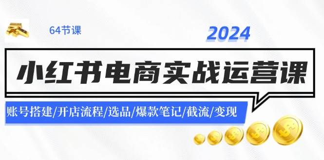 2024小红书电商实战运营课：账号搭建/开店流程/选品/爆款笔记/截流/变现-吉祥副业