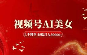 视频号AI美女,上手简单,轻松月入30000+-吉祥副业