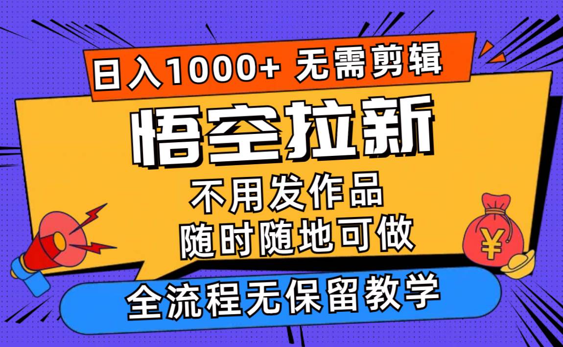 悟空拉新日入1000+无需剪辑当天上手，一部手机随时随地可做，全流程无…-吉祥副业