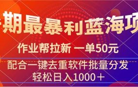 暑期最暴利蓝海项目 作业帮拉新 一单50元 配合一键去重软件批量分发-吉祥副业