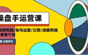 操盘手运营课程:口播视频剪辑/账号运营/文案/绿幕剪辑/引流/干货/16节-吉祥副业