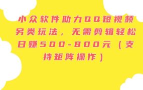 小众软件助力QQ短视频另类玩法,无需剪辑轻松日赚500-800元(支持矩阵...-吉祥副业