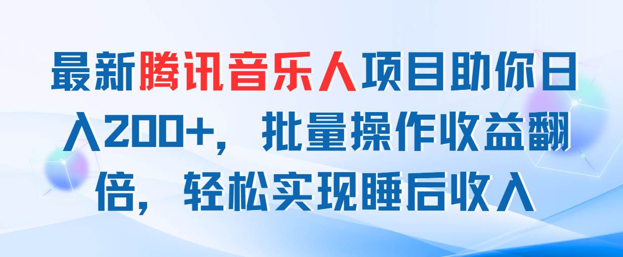 最新腾讯音乐人项目助你日入200+，批量操作收益翻倍，轻松实现睡后收入-吉祥副业