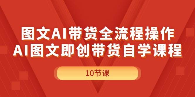 图文AI带货全流程操作，AI图文即创带货自学课程-吉祥副业