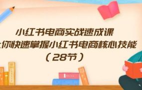 小红书电商实战速成课,让你快速掌握小红书电商核心技能(28节)-吉祥副业