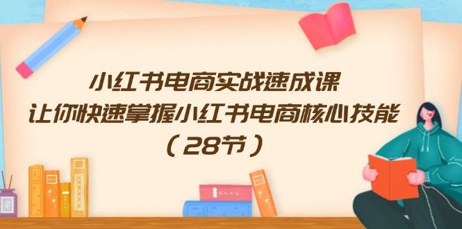 小红书电商实战速成课，让你快速掌握小红书电商核心技能（28节）-吉祥副业