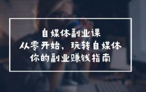 自媒体-副业课,从0开始,玩转自媒体——你的副业赚钱指南(58节课)-吉祥副业