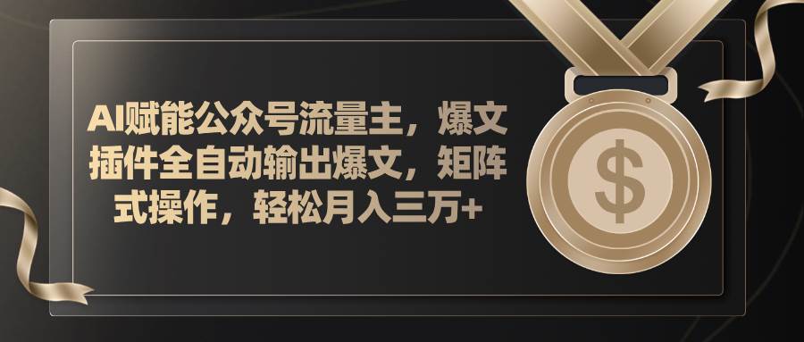 AI赋能公众号流量主，插件输出爆文，矩阵式操作，轻松月入三万+-吉祥副业
