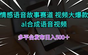 情感语音故事赛道 视频大爆款 al合成语音视频多平台发布日入500+-吉祥副业