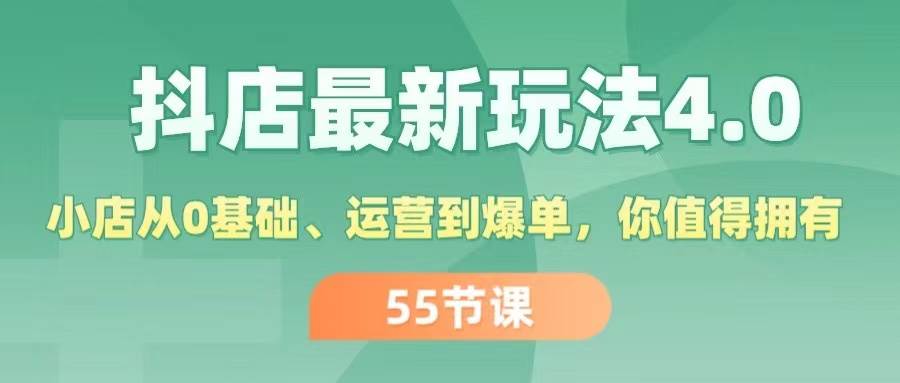 抖店最新玩法4.0，小店从0基础、运营到爆单，你值得拥有（55节）-吉祥副业