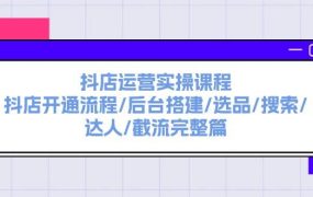 抖店运营实操课程:抖店开通流程/后台搭建/选品/搜索/达人/截流完整篇-吉祥副业