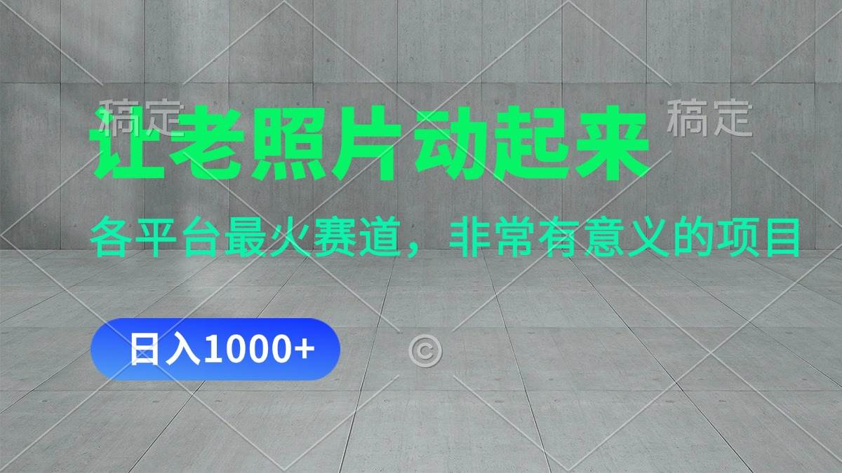 让老照片动起来，一天变现1000+，各平台最火赛道，看完就会-吉祥副业