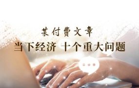 某付费文章《当下经济 十个重大问题》覆盖了大家关心的全部经济类话题-吉祥副业