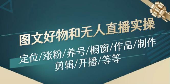 图文好物和无人直播实操：定位/涨粉/养号/橱窗/作品/制作/剪辑/开播/等等-吉祥副业
