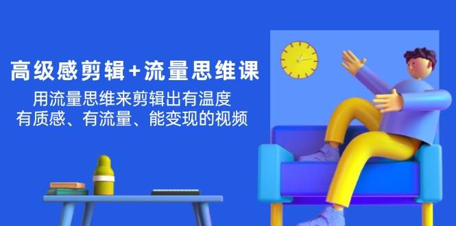高级感 剪辑+流量思维：用流量思维剪辑出有温度/有质感/有流量/能变现视频-吉祥副业