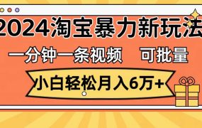 一分钟一条视频，小白轻松月入6万+，2024淘宝暴力新玩法，可批量放大收益-吉祥副业