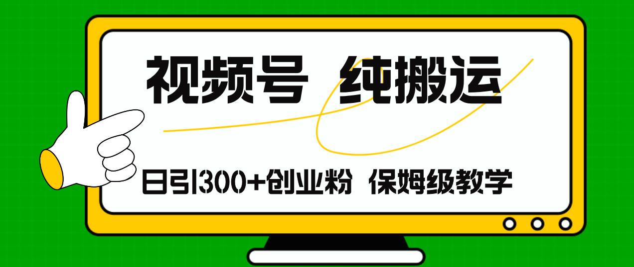 视频号纯搬运日引流300+创业粉，日入4000+-吉祥副业