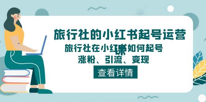 旅行社的小红书起号运营课，旅行社在小红书如何起号、涨粉、引流、变现-吉祥副业