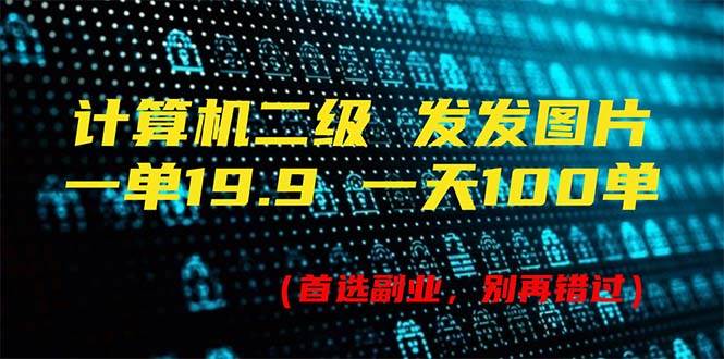 计算机二级，一单19.9 一天能出100单，每天只需发发图片（附518G资料）-吉祥副业