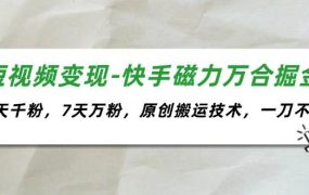 短视频变现-快手磁力万合掘金，3天千粉，7天万粉，原创搬运技术，一刀不剪-吉祥副业