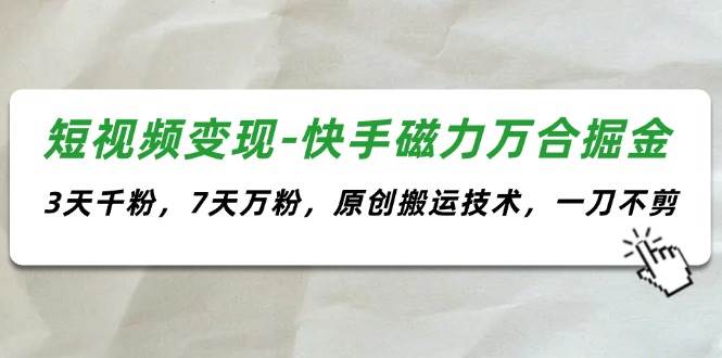 短视频变现-快手磁力万合掘金，3天千粉，7天万粉，原创搬运技术，一刀不剪-吉祥副业