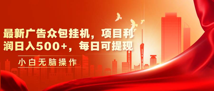 最新广告众包挂机，项目利润日入500+，每日可提现-吉祥副业