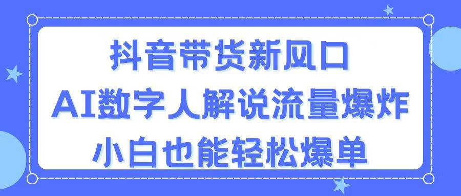 抖音带货新风口，AI数字人解说，流量爆炸，小白也能轻松爆单-吉祥副业