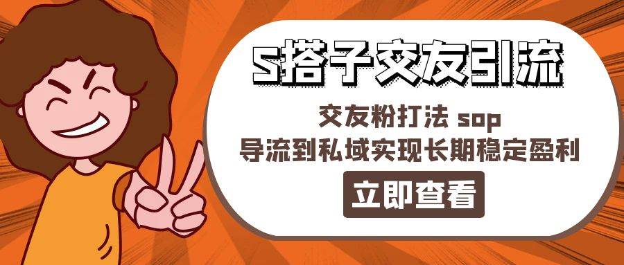 某收费888-S搭子交友引流，交友粉打法 sop，导流到私域实现长期稳定盈利-吉祥副业