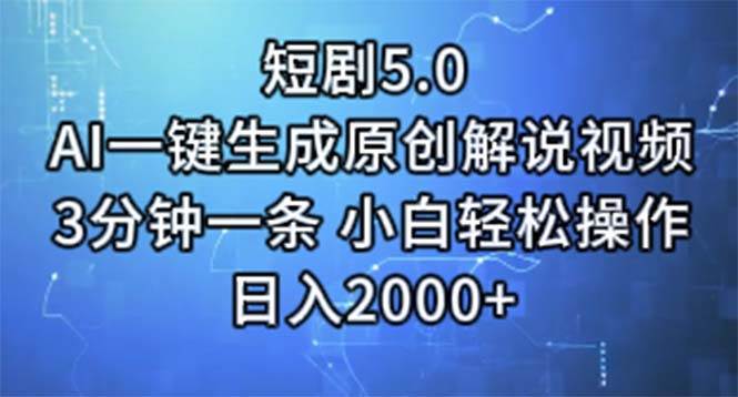 短剧5.0  AI一键生成原创解说视频 3分钟一条 小白轻松操作 日入2000+-吉祥副业