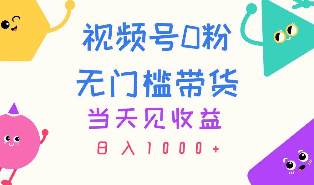 视频号0粉无门槛带货，当天见收益，日入1000+-吉祥副业