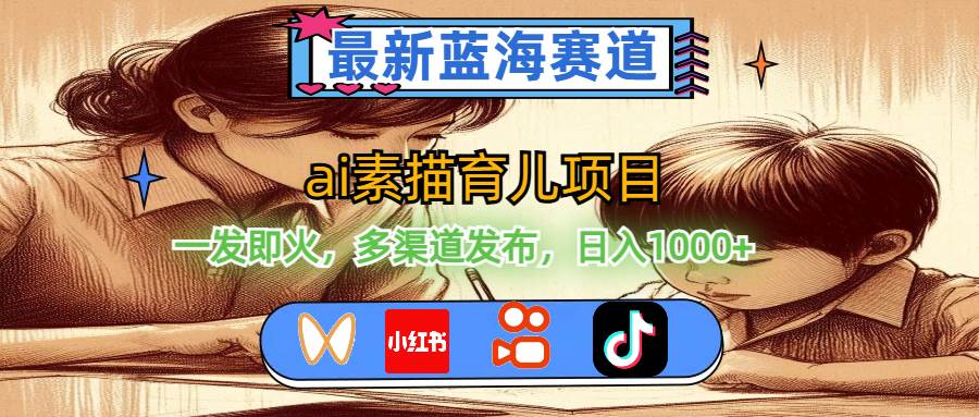 最新蓝海赛道，ai素描育儿项目，一发即火，多渠道发布，日入1000+-吉祥副业