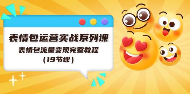 表情包运营实战系列课，表情包流量变现完整教程（19节课）-吉祥副业