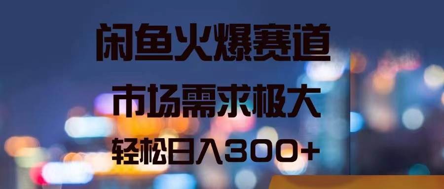 闲鱼火爆赛道，市场需求极大，轻松日入300+-吉祥副业