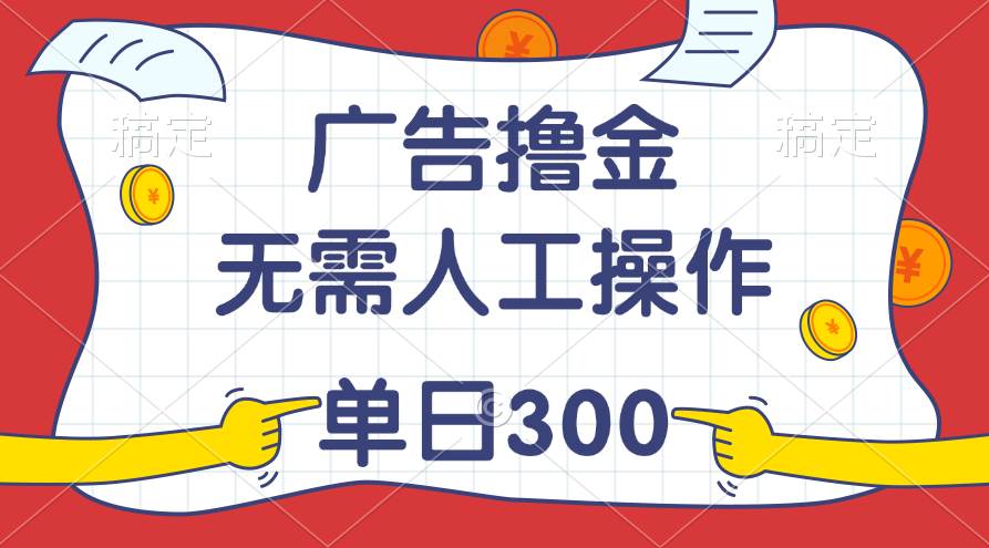 最新教程！广告撸金，无需人工操作，单日收入300+-吉祥副业