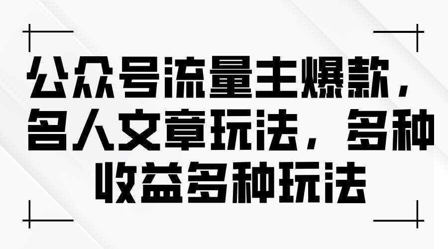 公众号流量主爆款，名人文章玩法，多种收益多种玩法-吉祥副业