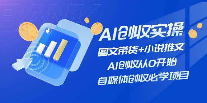 AI创收实操—图文带货+小说推文，AI创收从0开始，自媒体创收必学项目-吉祥副业