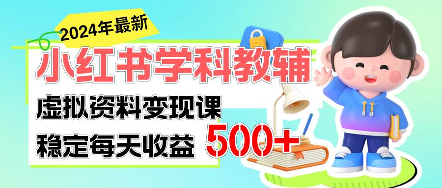 稳定轻松日赚500+ 小红书学科教辅 细水长流的闷声发财项目-吉祥副业