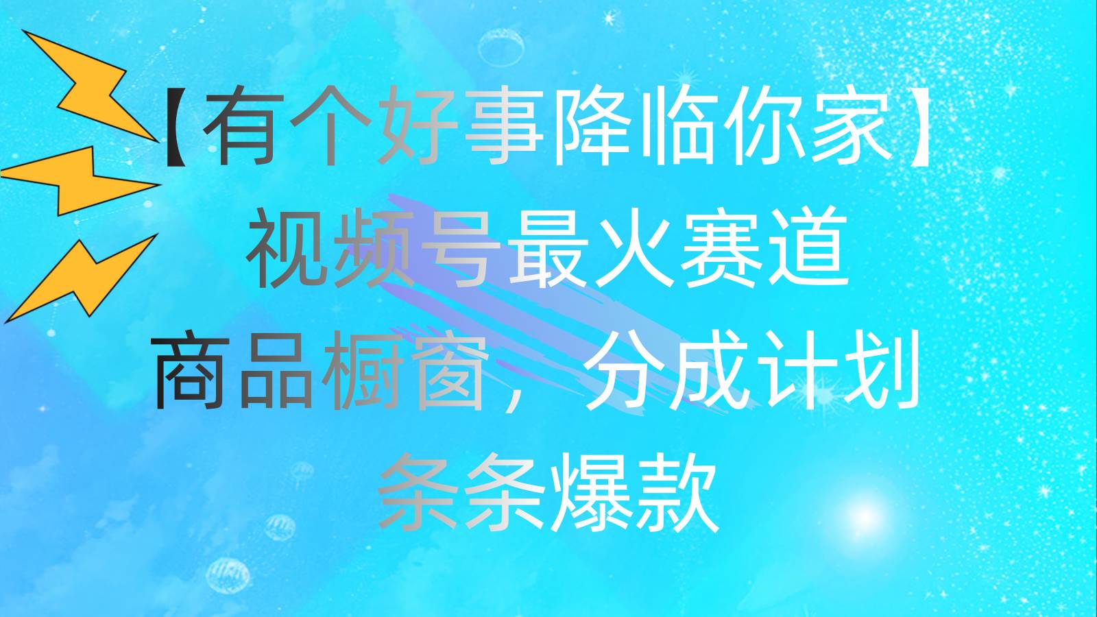 有个好事 降临你家：视频号最火赛道，商品橱窗，分成计划 条条爆款，每…-吉祥副业