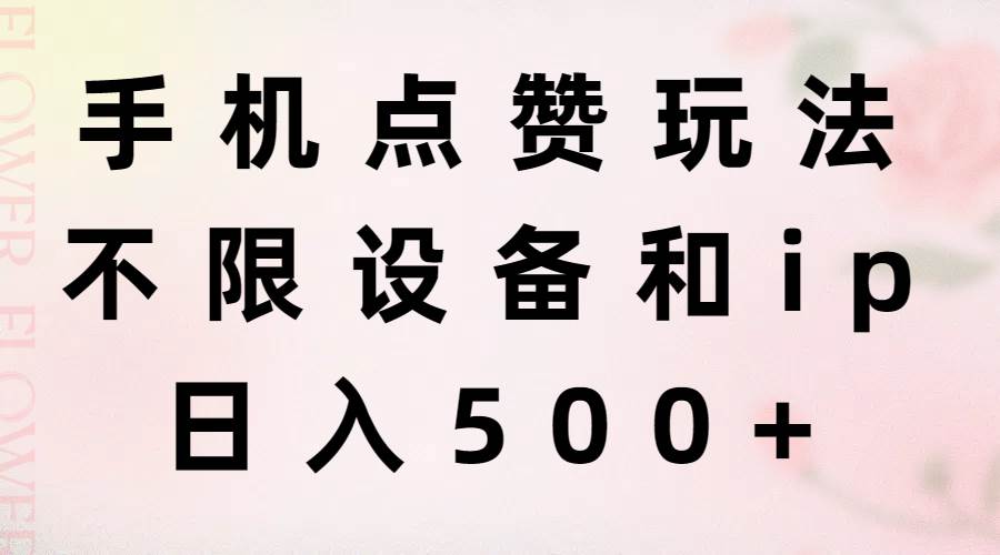 手机点赞玩法，不限设备和ip，日入500+-吉祥副业