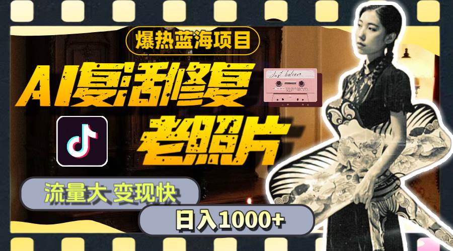 暴热蓝海项目，AI复活修复老照片，流量大 变现快 一天收入1000+教程+素材-吉祥副业