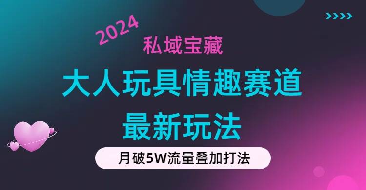私域宝藏：大人玩具情趣赛道合规新玩法，零投入，私域超高流量成单率高-吉祥副业