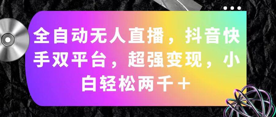 全自动无人直播，抖音快手双平台，超强变现，小白轻松两千＋-吉祥副业