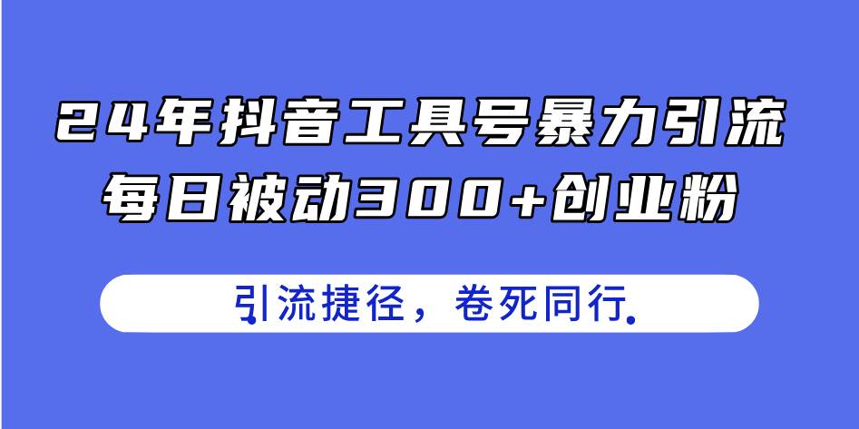 24年抖音工具号暴力引流，每日被动300+创业粉，创业粉捷径，卷死同行-吉祥副业