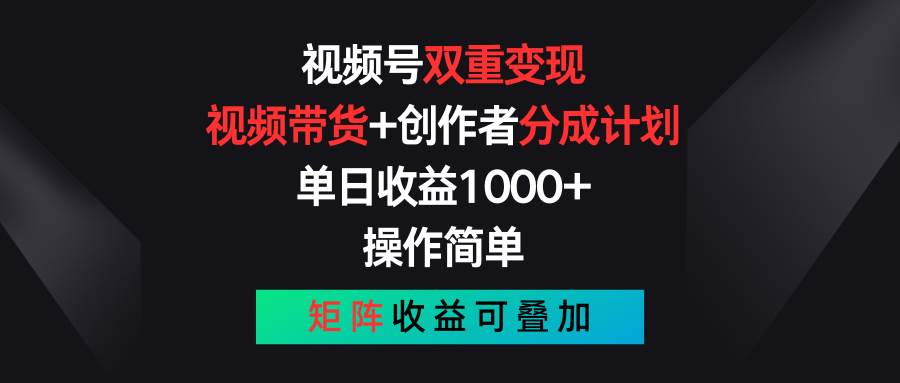 视频号双重变现，视频带货+创作者分成计划 , 单日收益1000+，可矩阵-吉祥副业